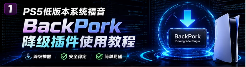 PS5低版本系统福音:BackPork降级插件使用教程